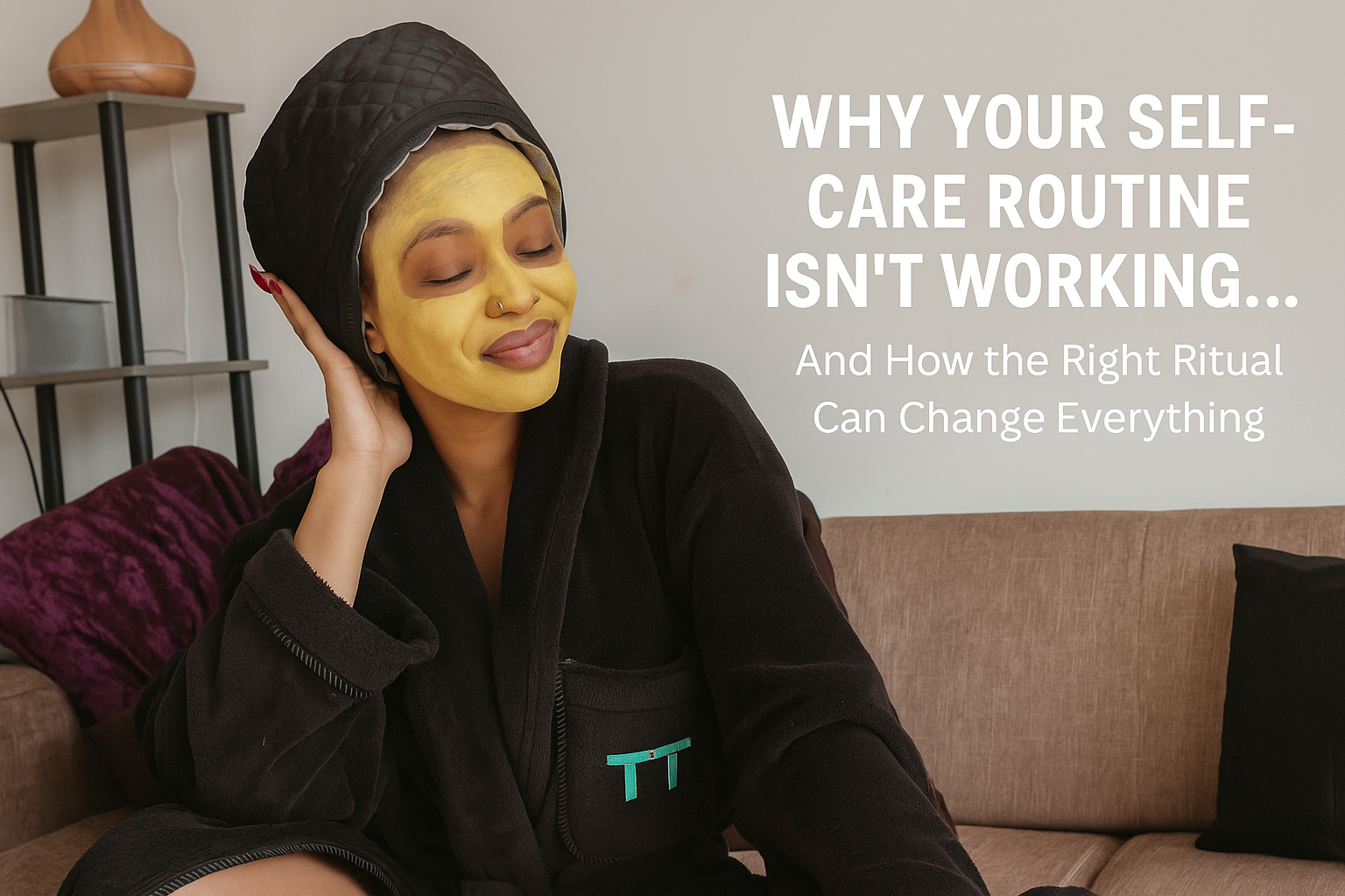 Why Your Self-Care Routine Isn’t Working — And How the Right Ritual Can Change Everything